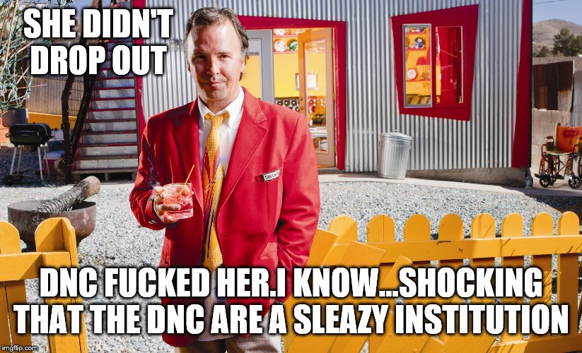 SHE DIDN'T DROP OUT DNC F**KED HER.I KNOW...SHOCKING THAT THE DNC ARE A SLEAZY INSTITUTION | made w/ Imgflip meme maker