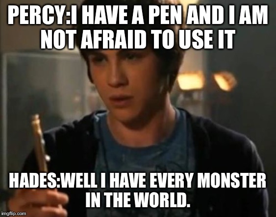 Percy Jackson Riptide | PERCY:I HAVE A PEN AND I AM
NOT AFRAID TO USE IT; HADES:WELL I HAVE EVERY MONSTER
IN THE WORLD. | image tagged in percy jackson riptide | made w/ Imgflip meme maker