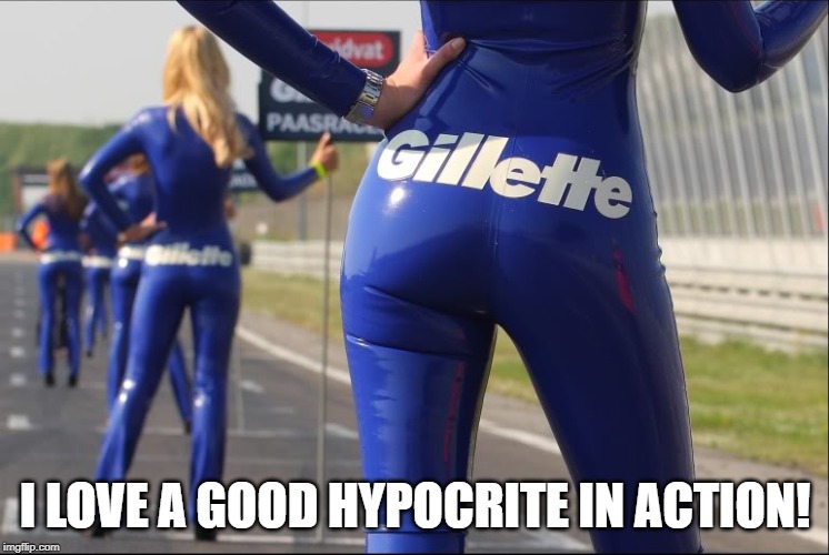 Gillette | I LOVE A GOOD HYPOCRITE IN ACTION! | image tagged in gillette | made w/ Imgflip meme maker