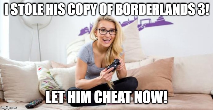 gamer girl  | I STOLE HIS COPY OF BORDERLANDS 3! LET HIM CHEAT NOW! | image tagged in gamer girl | made w/ Imgflip meme maker