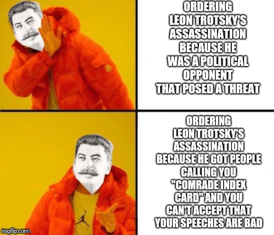 Stalin hotline | ORDERING LEON TROTSKY'S ASSASSINATION BECAUSE HE WAS A POLITICAL OPPONENT THAT POSED A THREAT; ORDERING LEON TROTSKY'S ASSASSINATION BECAUSE HE GOT PEOPLE CALLING YOU "COMRADE INDEX CARD" AND YOU CAN'T ACCEPT THAT YOUR SPEECHES ARE BAD | image tagged in stalin hotline | made w/ Imgflip meme maker