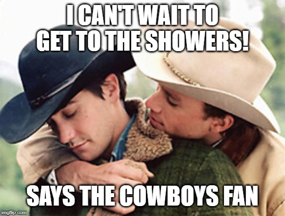 Gay cowboy  | I CAN'T WAIT TO GET TO THE SHOWERS! SAYS THE COWBOYS FAN | image tagged in gay cowboy | made w/ Imgflip meme maker