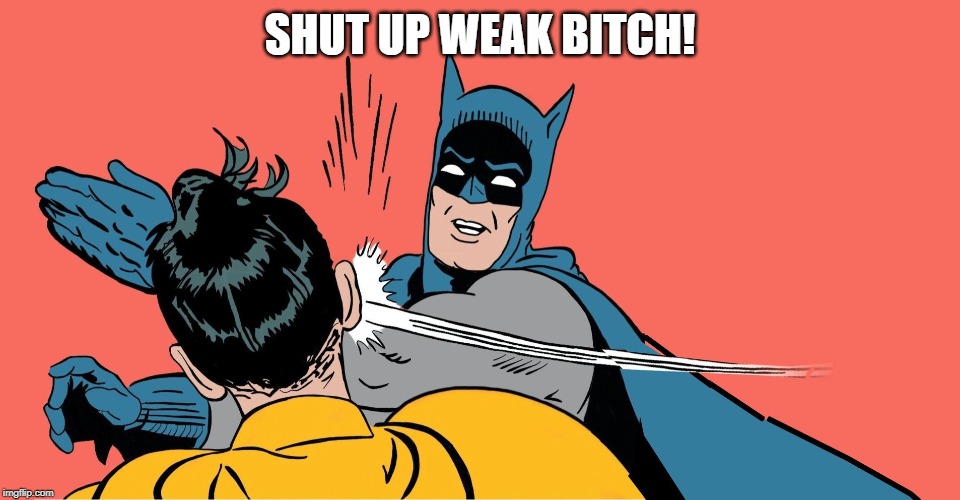 Batman Robin | SHUT UP WEAK B**CH! | image tagged in batman robin | made w/ Imgflip meme maker