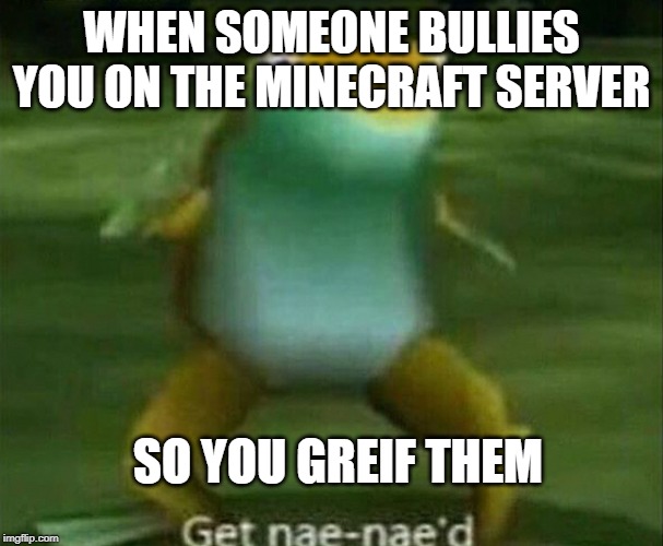 on crazywars, of course |  WHEN SOMEONE BULLIES YOU ON THE MINECRAFT SERVER; SO YOU GREIF THEM | image tagged in get nae-nae'd,minecraft | made w/ Imgflip meme maker