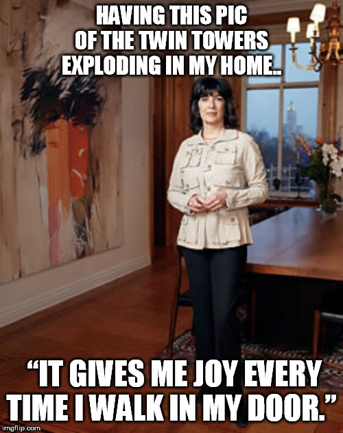 HAVING THIS PIC OF THE TWIN TOWERS EXPLODING IN MY HOME.. “IT GIVES ME JOY EVERY TIME I WALK IN MY DOOR.” | image tagged in 911 9/11 twin towers impact | made w/ Imgflip meme maker