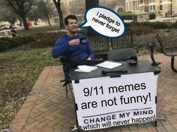 Change My Mind Meme | i pledge to never forget; 9/11 memes are not funny! which will never happen! | image tagged in memes,change my mind | made w/ Imgflip meme maker