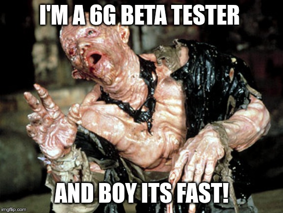melting man | I'M A 6G BETA TESTER; AND BOY ITS FAST! | image tagged in melting man | made w/ Imgflip meme maker