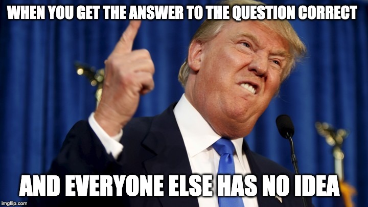 WHEN YOU GET THE ANSWER TO THE QUESTION CORRECT; AND EVERYONE ELSE HAS NO IDEA | image tagged in smart | made w/ Imgflip meme maker