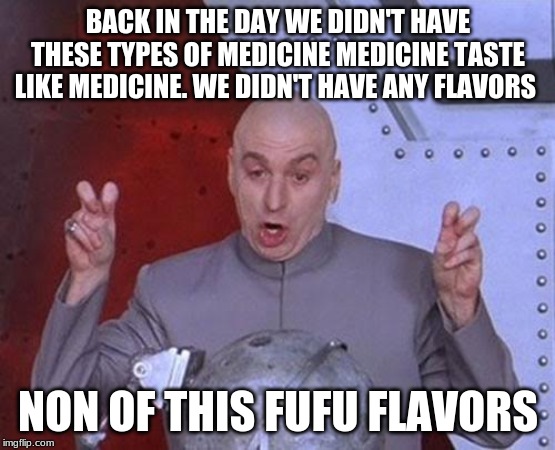 Dr Evil Laser | BACK IN THE DAY WE DIDN'T HAVE THESE TYPES OF MEDICINE MEDICINE TASTE LIKE MEDICINE. WE DIDN'T HAVE ANY FLAVORS; NON OF THIS FUFU FLAVORS | image tagged in memes,dr evil laser | made w/ Imgflip meme maker