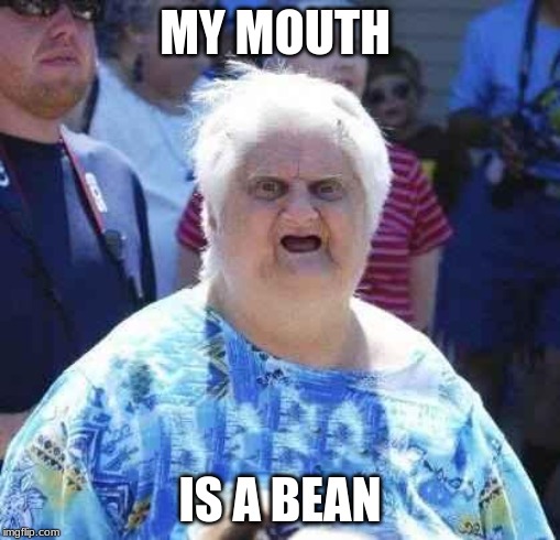 wut | MY MOUTH; IS A BEAN | image tagged in wut | made w/ Imgflip meme maker