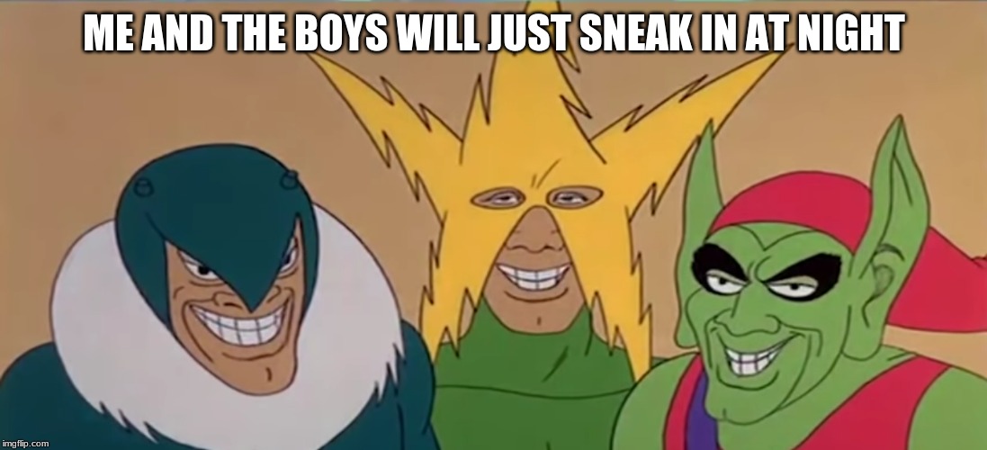ME AND THE BOYS WILL JUST SNEAK IN AT NIGHT | made w/ Imgflip meme maker