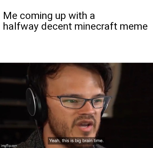 Yeah, this is big brain time | Me coming up with a halfway decent minecraft meme | image tagged in yeah this is big brain time | made w/ Imgflip meme maker