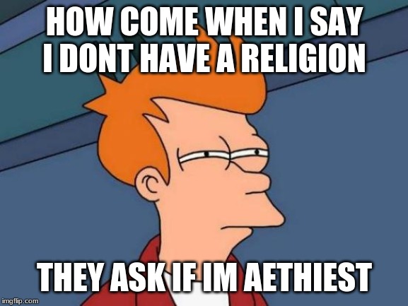 Futurama Fry | HOW COME WHEN I SAY I DONT HAVE A RELIGION; THEY ASK IF IM AETHIEST | image tagged in memes,futurama fry | made w/ Imgflip meme maker