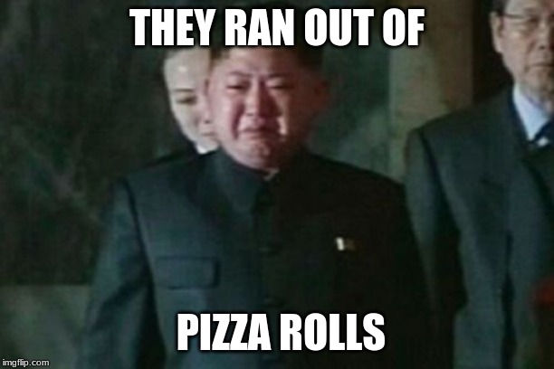 Kim Jong Un Sad Meme | THEY RAN OUT OF; PIZZA ROLLS | image tagged in memes,kim jong un sad | made w/ Imgflip meme maker