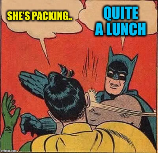 Batman Slapping Robin Meme | SHE’S PACKING.. QUITE A LUNCH | image tagged in memes,batman slapping robin | made w/ Imgflip meme maker