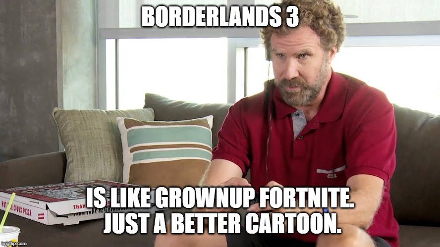 BORDERLANDS 3; IS LIKE GROWNUP FORTNITE.  JUST A BETTER CARTOON. | image tagged in online gaming | made w/ Imgflip meme maker