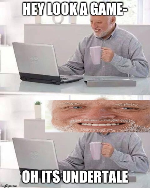 Hide the Pain Harold Meme | HEY LOOK A GAME-; OH ITS UNDERTALE | image tagged in memes,hide the pain harold | made w/ Imgflip meme maker