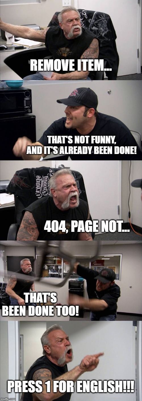 American Chopper Argument Meme | REMOVE ITEM... THAT'S NOT FUNNY, AND IT'S ALREADY BEEN DONE! 404, PAGE NOT... THAT'S BEEN DONE TOO! PRESS 1 FOR ENGLISH!!! | image tagged in memes,american chopper argument | made w/ Imgflip meme maker