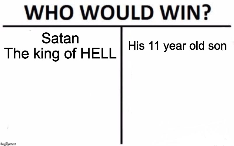 Who Would Win? | Satan
The king of HELL; His 11 year old son | image tagged in memes,who would win | made w/ Imgflip meme maker