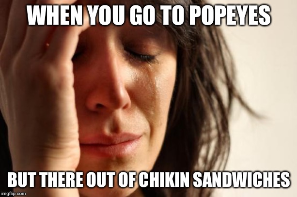First World Problems | WHEN YOU GO TO POPEYES; BUT THERE OUT OF CHIKIN SANDWICHES | image tagged in memes,first world problems | made w/ Imgflip meme maker