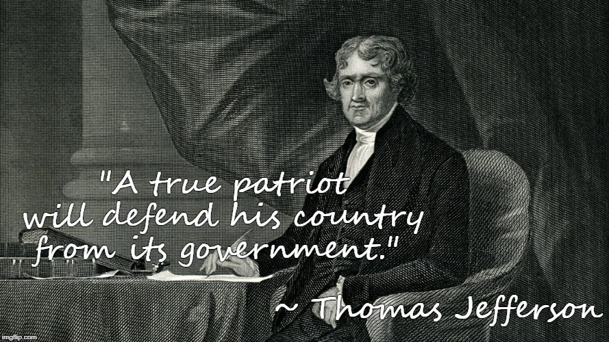 A true Patriot! | "A true patriot will defend his country from its government."; ~ Thomas Jefferson | image tagged in thomas jefferson | made w/ Imgflip meme maker