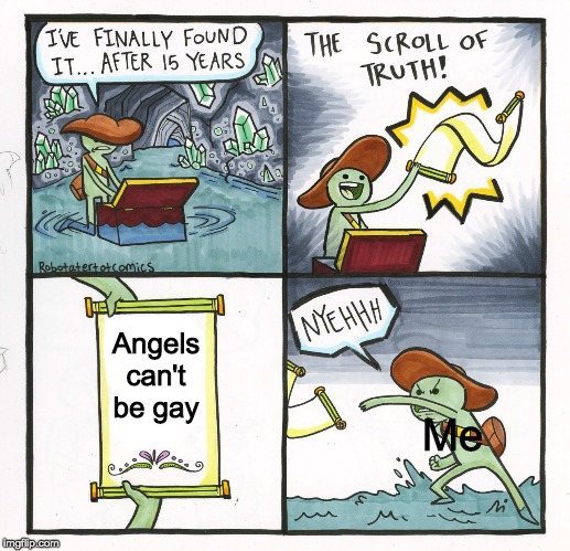 The Scroll Of Truth | Angels can't be gay; Me | image tagged in memes,the scroll of truth | made w/ Imgflip meme maker