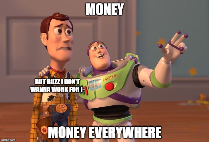 X, X Everywhere Meme | MONEY; BUT BUZZ I DON'T WANNA WORK FOR I-; MONEY EVERYWHERE | image tagged in memes,x x everywhere | made w/ Imgflip meme maker