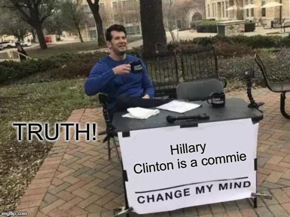 Change My Mind Meme | TRUTH! Hillary Clinton is a commie | image tagged in memes,change my mind | made w/ Imgflip meme maker