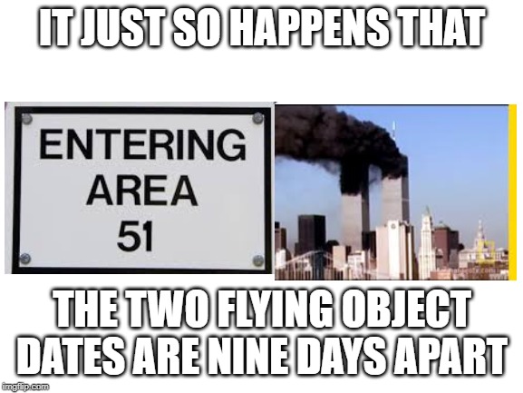 Blank White Template | IT JUST SO HAPPENS THAT; THE TWO FLYING OBJECT DATES ARE NINE DAYS APART | image tagged in blank white template | made w/ Imgflip meme maker