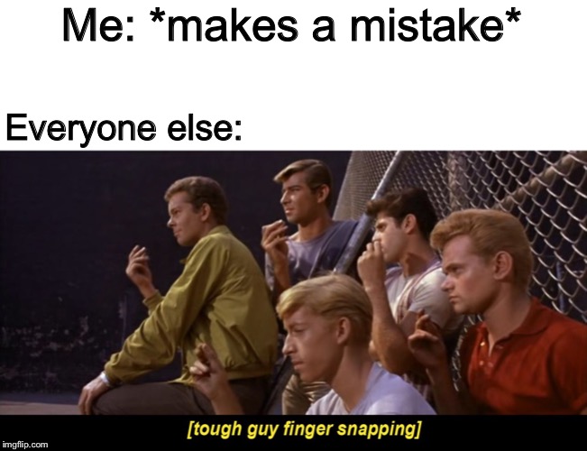 Tough guy finger snapping |  Me: *makes a mistake*; Everyone else: | image tagged in tough guy finger snapping | made w/ Imgflip meme maker