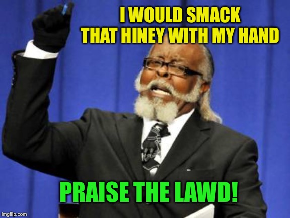 Too Damn High Meme | I WOULD SMACK THAT HINEY WITH MY HAND PRAISE THE LAWD! | image tagged in memes,too damn high | made w/ Imgflip meme maker