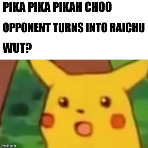 Surprised Pikachu | PIKA PIKA PIKAH CHOO; OPPONENT TURNS INTO RAICHU; WUT? | image tagged in memes,surprised pikachu | made w/ Imgflip meme maker