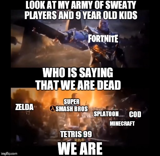 Yep, this theory confirms that fortnite is gonna die | LOOK AT MY ARMY OF SWEATY PLAYERS AND 9 YEAR OLD KIDS; WHO IS SAYING THAT WE ARE DEAD; SUPER SMASH BROS; ZELDA; COD; SPLATOON; MINECRAFT; TETRIS 99; WE ARE | image tagged in avengers endgame,thanos,fortnite,minecraft | made w/ Imgflip meme maker