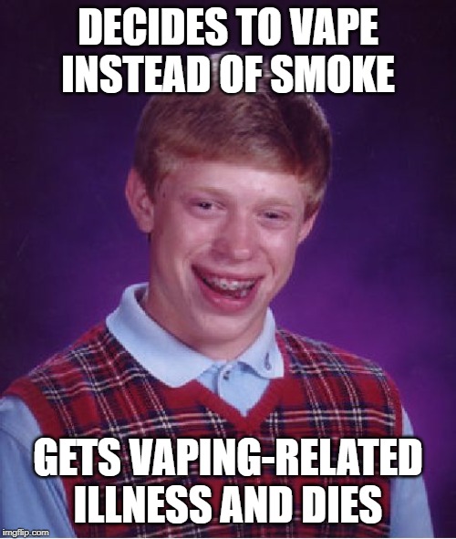 Bad Luck Brian | DECIDES TO VAPE INSTEAD OF SMOKE; GETS VAPING-RELATED ILLNESS AND DIES | image tagged in memes,bad luck brian | made w/ Imgflip meme maker