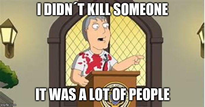 I DIDN´T KILL SOMEONE; IT WAS A LOT OF PEOPLE | made w/ Imgflip meme maker