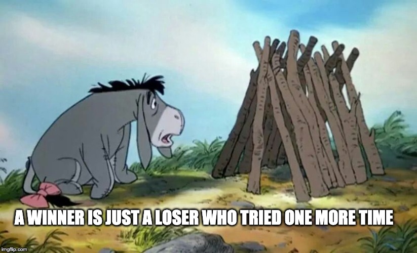 Eeyorism #5 "A Winner is Just a Loser Who Tried One More Time" |  A WINNER IS JUST A LOSER WHO TRIED ONE MORE TIME | image tagged in motivation,motivators | made w/ Imgflip meme maker