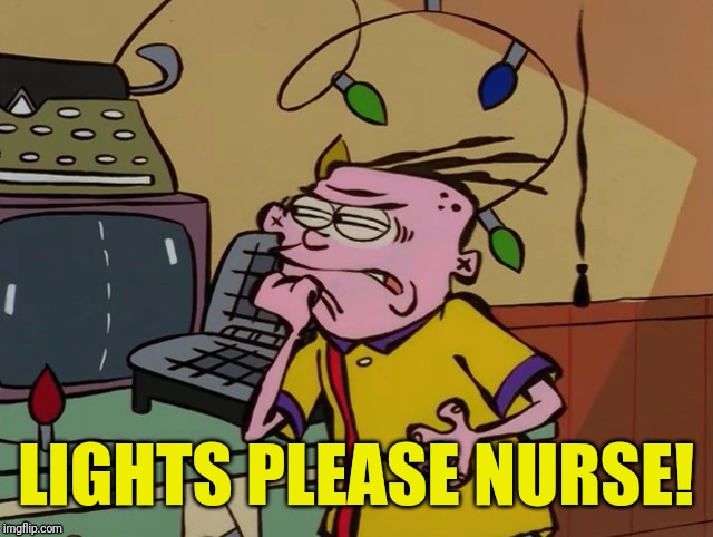 Nurse Eddy | LIGHTS PLEASE NURSE! | image tagged in memes,ed edd n eddy | made w/ Imgflip meme maker