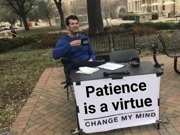 Change My Mind Meme | Patience is a virtue | image tagged in memes,change my mind | made w/ Imgflip meme maker