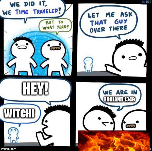 Witch trials.. wow | HEY! ENGLAND 1349; WITCH! | image tagged in we did it we time traveled,england | made w/ Imgflip meme maker