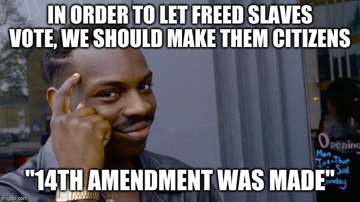 Roll Safe Think About It | IN ORDER TO LET FREED SLAVES VOTE, WE SHOULD MAKE THEM CITIZENS; "14TH AMENDMENT WAS MADE" | image tagged in memes,roll safe think about it | made w/ Imgflip meme maker