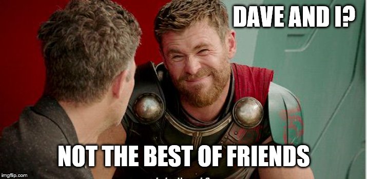 Thor is he though | DAVE AND I? NOT THE BEST OF FRIENDS | image tagged in thor is he though | made w/ Imgflip meme maker