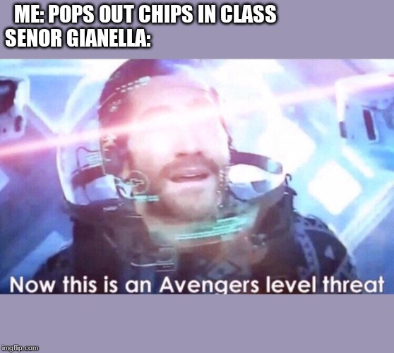 Now this is an avengers level threat | ME: POPS OUT CHIPS IN CLASS                        
SENOR GIANELLA: | image tagged in now this is an avengers level threat | made w/ Imgflip meme maker
