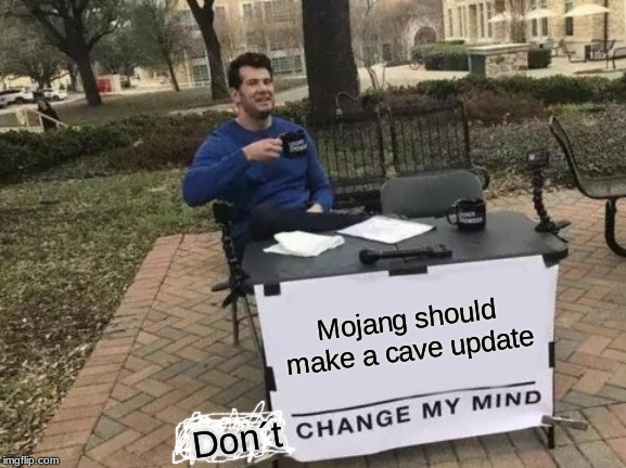 Change My Mind | Mojang should make a cave update; Don´t | image tagged in memes,change my mind | made w/ Imgflip meme maker