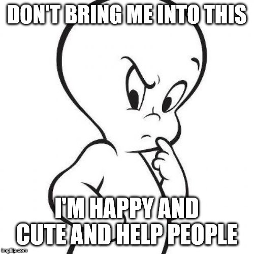 casper | DON'T BRING ME INTO THIS I'M HAPPY AND CUTE AND HELP PEOPLE | image tagged in casper | made w/ Imgflip meme maker
