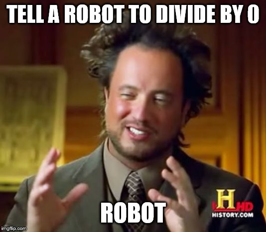 Ancient Aliens Meme | TELL A ROBOT TO DIVIDE BY 0; ROBOT | image tagged in memes,ancient aliens | made w/ Imgflip meme maker