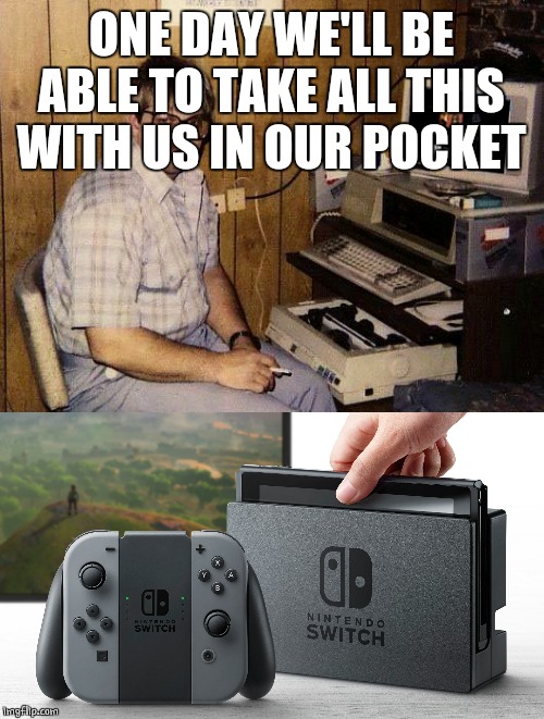 Switch | ONE DAY WE'LL BE ABLE TO TAKE ALL THIS WITH US IN OUR POCKET | image tagged in computer nerd,nintendo switch,nintendo | made w/ Imgflip meme maker