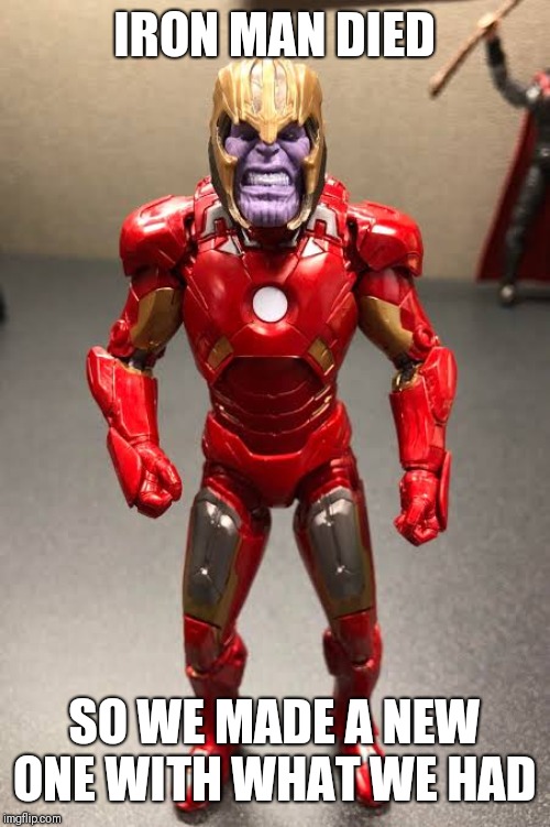When we have a thanos head and a  iron Man suit | IRON MAN DIED; SO WE MADE A NEW ONE WITH WHAT WE HAD | image tagged in iron man,rip,thanos | made w/ Imgflip meme maker