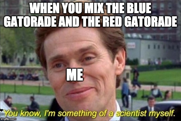 Im a scientist myself | WHEN YOU MIX THE BLUE GATORADE AND THE RED GATORADE; ME | image tagged in im a scientist myself | made w/ Imgflip meme maker