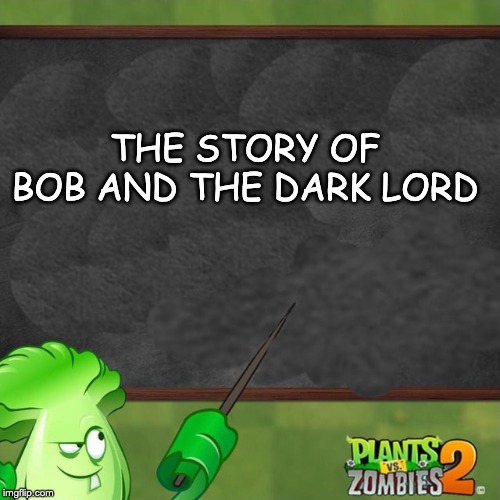 Bonk Choy says | THE STORY OF BOB AND THE DARK LORD | image tagged in bonk choy says | made w/ Imgflip meme maker