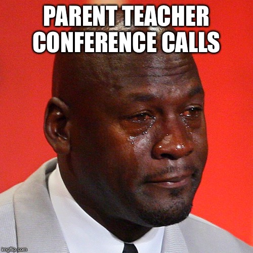 PARENT TEACHER CONFERENCE CALLS | image tagged in crying michael jordan | made w/ Imgflip meme maker